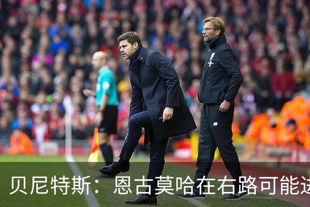 贝尼特斯：恩古莫哈在右路可能进球会变少，但他依然能影响比赛